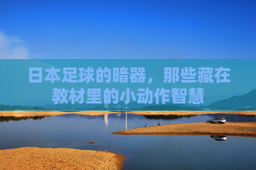日本足球的暗器，那些藏在教材里的小动作智慧