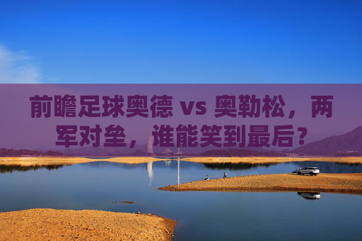 前瞻足球奥德 vs 奥勒松，两军对垒，谁能笑到最后？