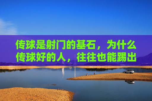 传球是射门的基石，为什么传球好的人，往往也能踢出好射门？