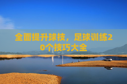 全面提升球技，足球训练20个技巧大全