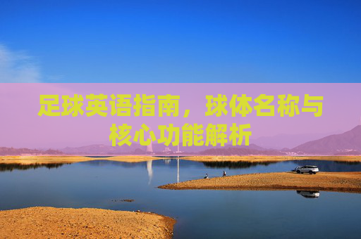 足球英语指南，球体名称与核心功能解析