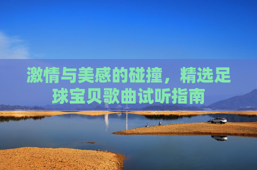 激情与美感的碰撞，精选足球宝贝歌曲试听指南