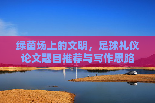 绿茵场上的文明，足球礼仪论文题目推荐与写作思路