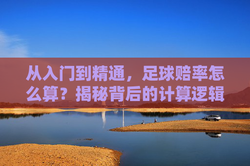 从入门到精通，足球赔率怎么算？揭秘背后的计算逻辑