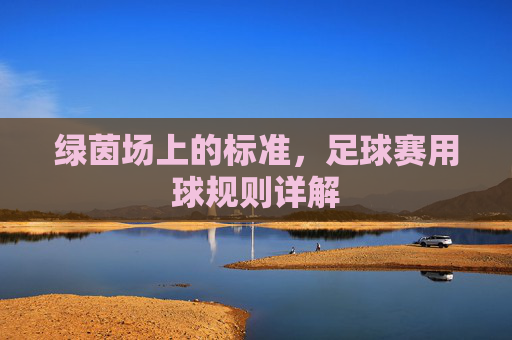 绿茵场上的标准，足球赛用球规则详解