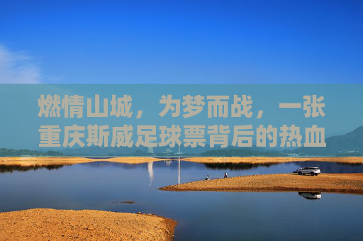 燃情山城,为梦而战,一张重庆斯威足球票背后的热血与守望