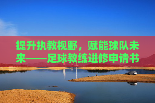提升执教视野，赋能球队未来——足球教练进修申请书