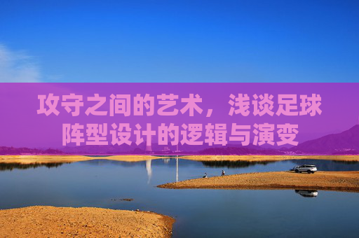 攻守之间的艺术，浅谈足球阵型设计的逻辑与演变