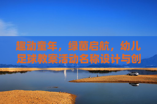 趣动童年，绿茵启航，幼儿足球教案活动名称设计与创意指南