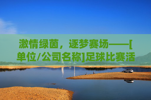激情绿茵，逐梦赛场——[单位/公司名称]足球比赛活动策划方案