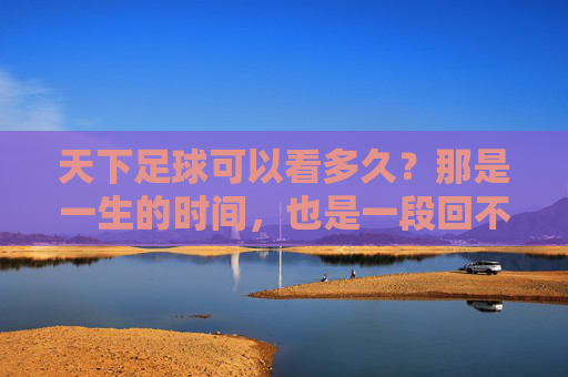 天下足球可以看多久？那是一生的时间，也是一段回不去的青春