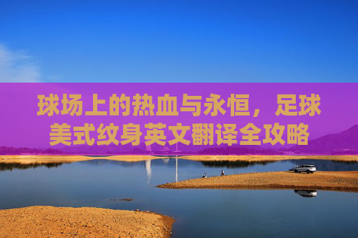 球场上的热血与永恒，足球美式纹身英文翻译全攻略