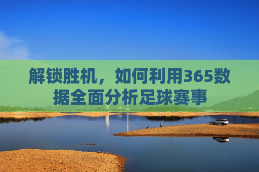 解锁胜机，如何利用365数据全面分析足球赛事