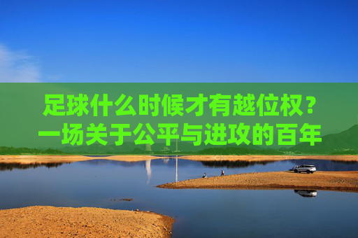 足球什么时候才有越位权？一场关于公平与进攻的百年博弈
