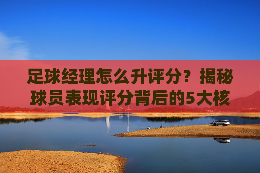 足球经理怎么升评分？揭秘球员表现评分背后的5大核心逻辑
