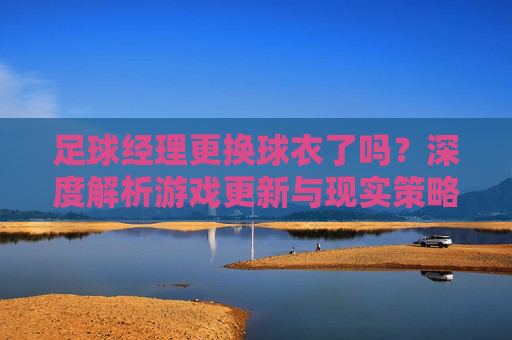 足球经理更换球衣了吗？深度解析游戏更新与现实策略
