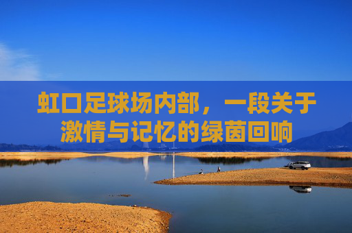 虹口足球场内部，一段关于激情与记忆的绿茵回响
