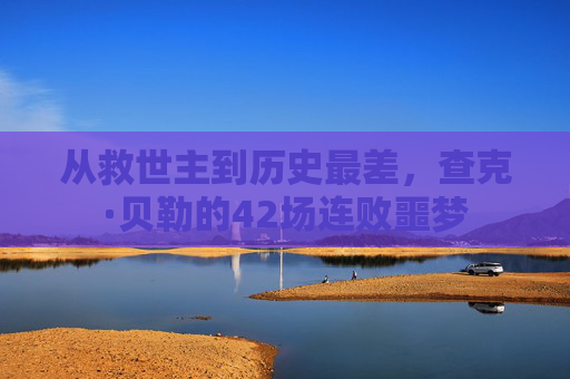 从救世主到历史最差，查克·贝勒的42场连败噩梦