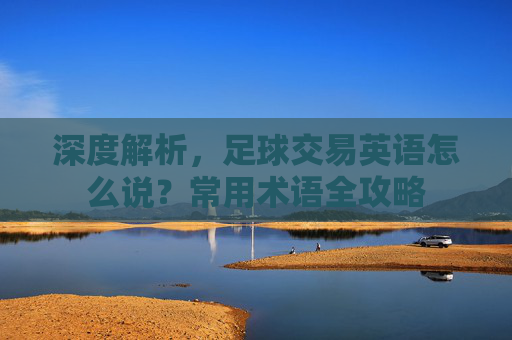 深度解析，足球交易英语怎么说？常用术语全攻略