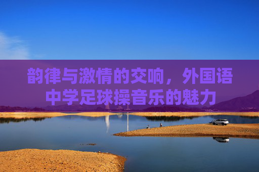 韵律与激情的交响，外国语中学足球操音乐的魅力