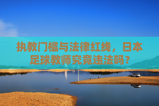 执教门槛与法律红线，日本足球教师究竟违法吗？