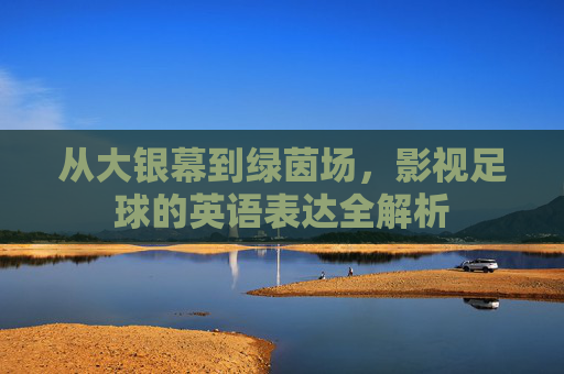 从大银幕到绿茵场，影视足球的英语表达全解析