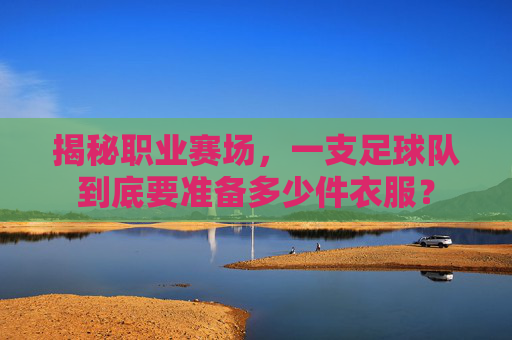 揭秘职业赛场，一支足球队到底要准备多少件衣服？