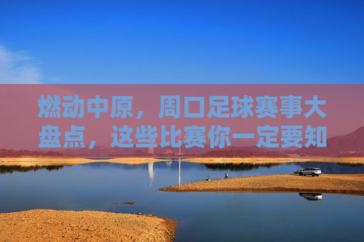燃动中原，周口足球赛事大盘点，这些比赛你一定要知道！