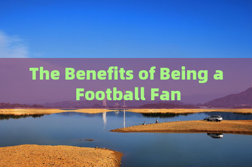The Benefits of Being a Football Fan