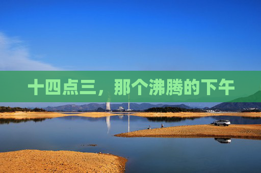 十四点三，那个沸腾的下午