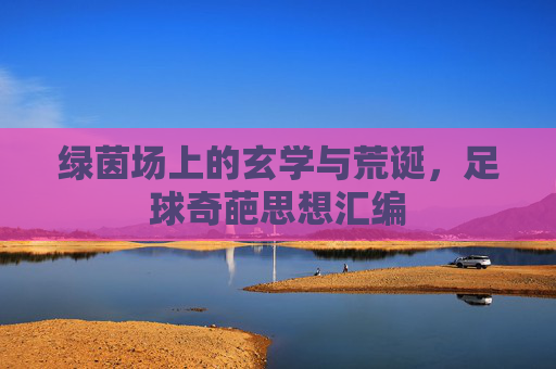 绿茵场上的玄学与荒诞，足球奇葩思想汇编