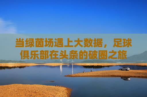 当绿茵场遇上大数据，足球俱乐部在头条的破圈之旅