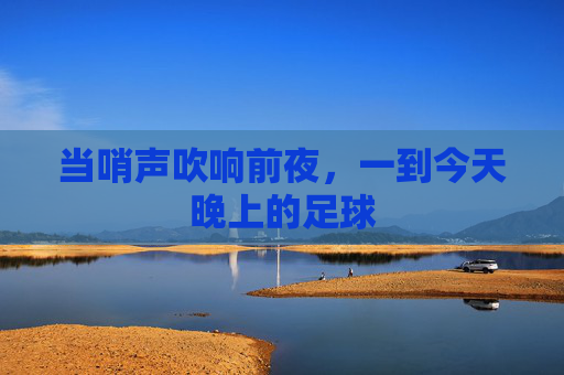 当哨声吹响前夜，一到今天晚上的足球