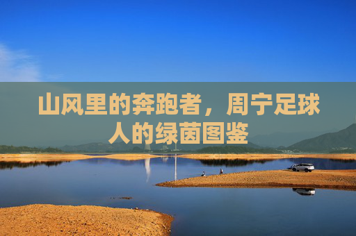 山风里的奔跑者，周宁足球人的绿茵图鉴