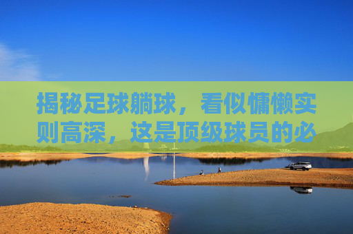 揭秘足球躺球，看似慵懒实则高深，这是顶级球员的必备技能