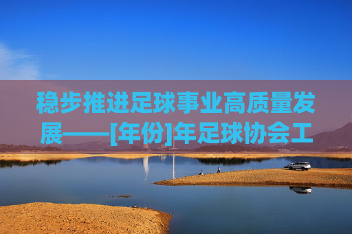 稳步推进足球事业高质量发展——[年份]年足球协会工作要点汇报