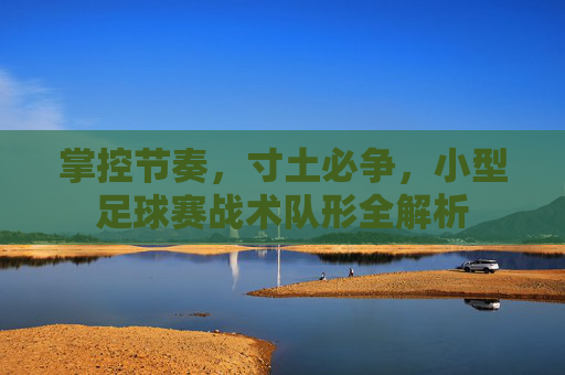 掌控节奏，寸土必争，小型足球赛战术队形全解析
