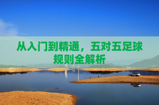 从入门到精通，五对五足球规则全解析