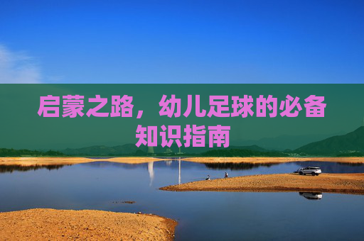 启蒙之路，幼儿足球的必备知识指南
