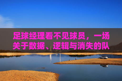 足球经理看不见球员，一场关于数据、逻辑与消失的队友的荒诞剧