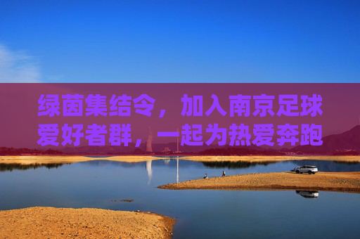 绿茵集结令，加入南京足球爱好者群，一起为热爱奔跑！