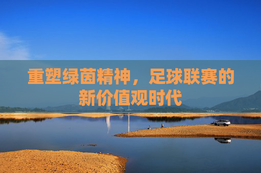 重塑绿茵精神，足球联赛的新价值观时代