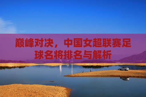 巅峰对决，中国女超联赛足球名将排名与解析