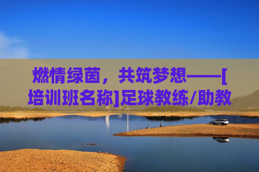 燃情绿茵，共筑梦想——[培训班名称]足球教练/助教火热招聘中！