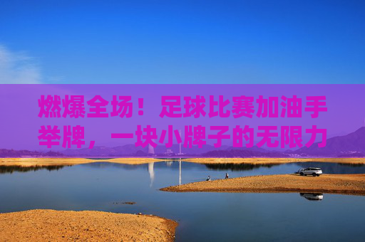 燃爆全场！足球比赛加油手举牌，一块小牌子的无限力量