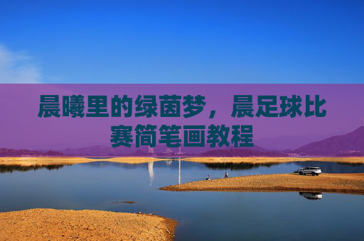 晨曦里的绿茵梦，晨足球比赛简笔画教程