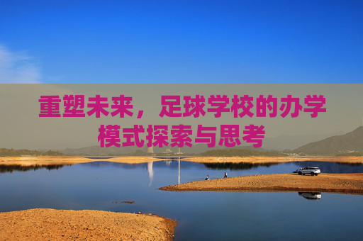 重塑未来，足球学校的办学模式探索与思考