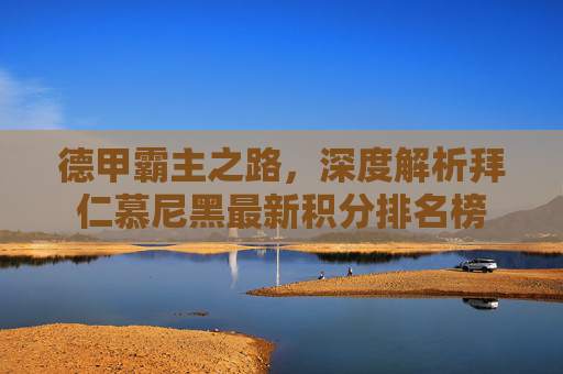 德甲霸主之路，深度解析拜仁慕尼黑最新积分排名榜