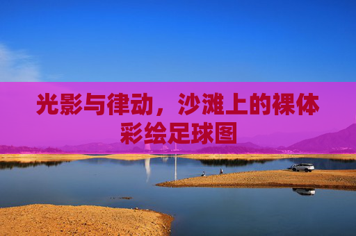 光影与律动，沙滩上的裸体彩绘足球图