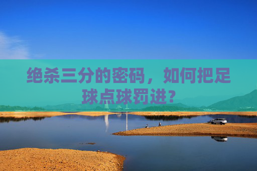 绝杀三分的密码，如何把足球点球罚进？